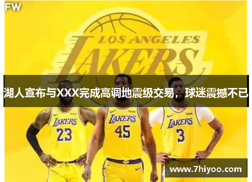 湖人宣布与XXX完成高调地震级交易，球迷震撼不已
