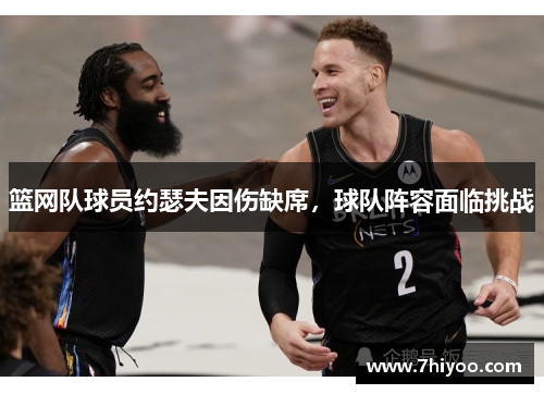 篮网队球员约瑟夫因伤缺席，球队阵容面临挑战