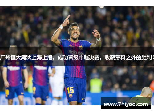 广州恒大淘汰上海上港，成功晋级中超决赛，收获意料之外的胜利！